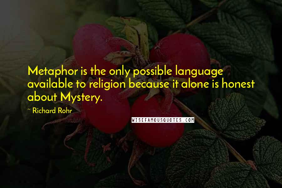 Richard Rohr Quotes: Metaphor is the only possible language available to religion because it alone is honest about Mystery.
