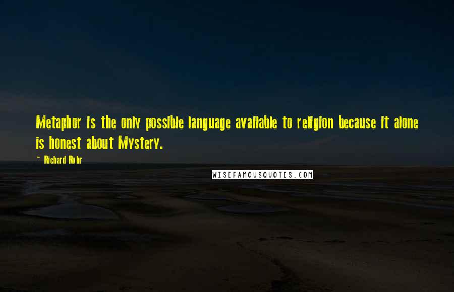 Richard Rohr Quotes: Metaphor is the only possible language available to religion because it alone is honest about Mystery.
