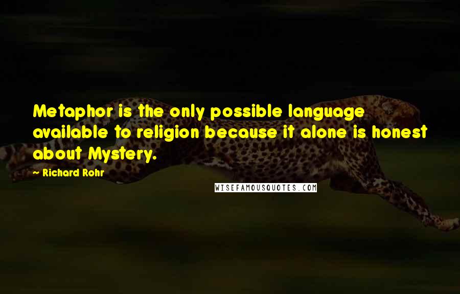 Richard Rohr Quotes: Metaphor is the only possible language available to religion because it alone is honest about Mystery.