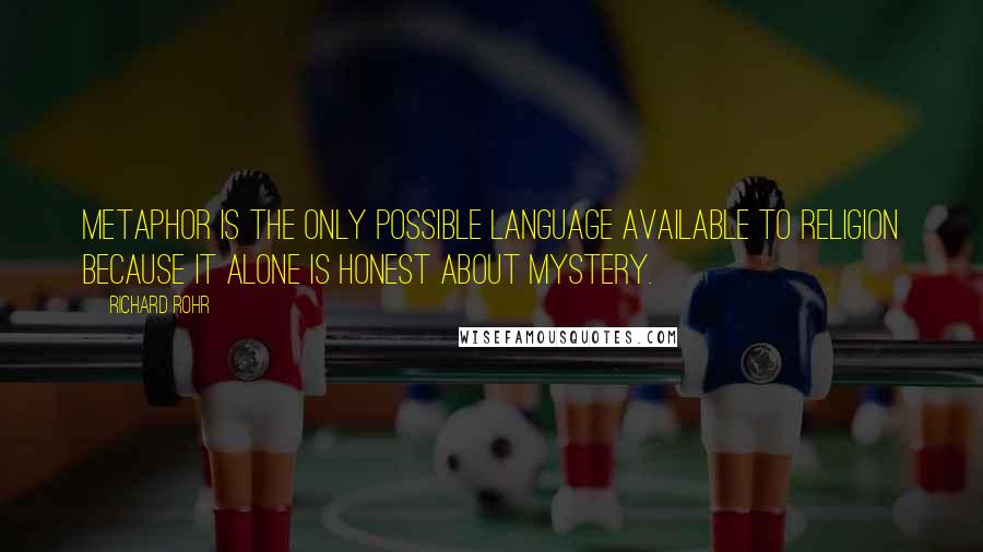 Richard Rohr Quotes: Metaphor is the only possible language available to religion because it alone is honest about Mystery.