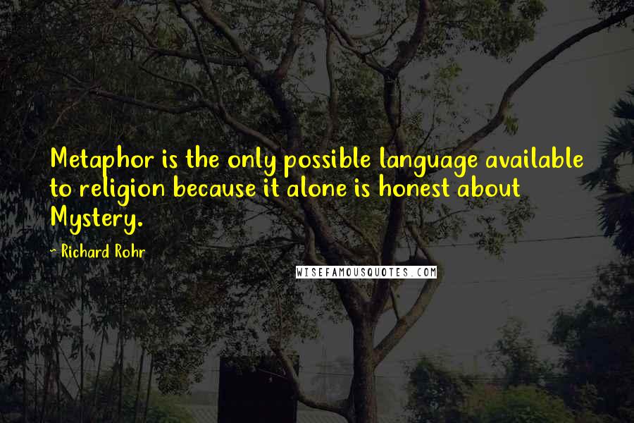 Richard Rohr Quotes: Metaphor is the only possible language available to religion because it alone is honest about Mystery.
