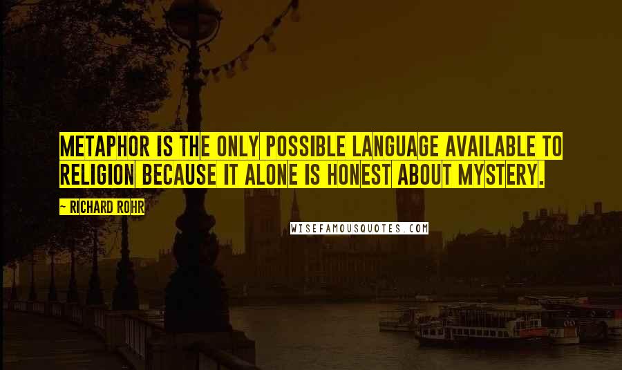 Richard Rohr Quotes: Metaphor is the only possible language available to religion because it alone is honest about Mystery.