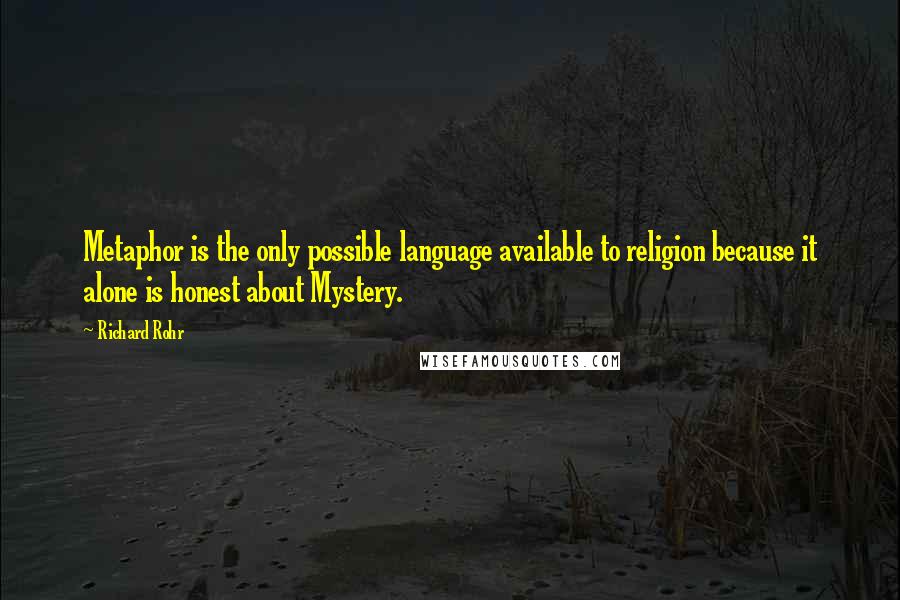 Richard Rohr Quotes: Metaphor is the only possible language available to religion because it alone is honest about Mystery.