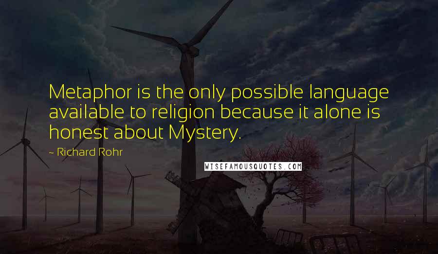 Richard Rohr Quotes: Metaphor is the only possible language available to religion because it alone is honest about Mystery.