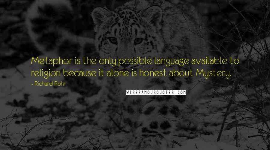 Richard Rohr Quotes: Metaphor is the only possible language available to religion because it alone is honest about Mystery.