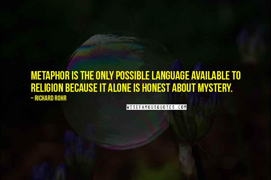 Richard Rohr Quotes: Metaphor is the only possible language available to religion because it alone is honest about Mystery.
