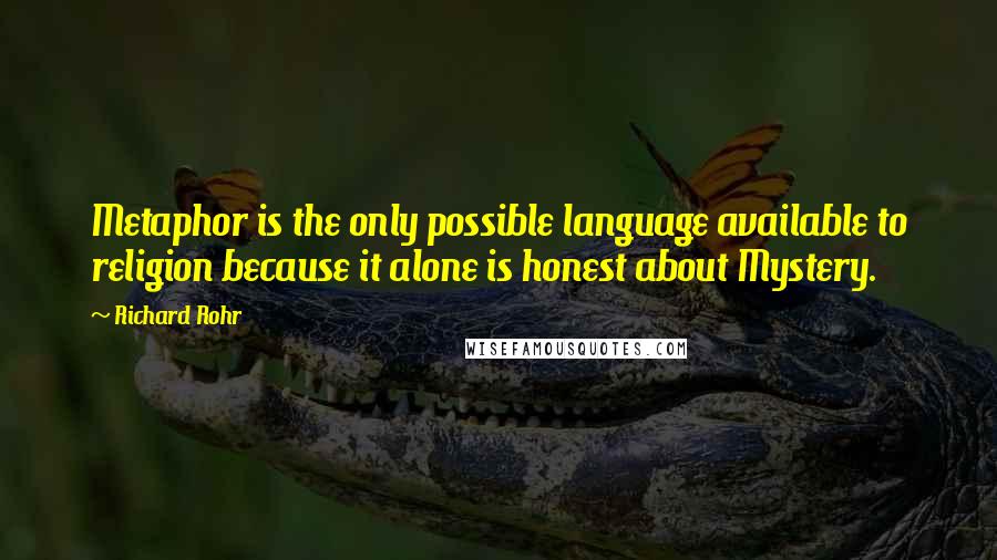 Richard Rohr Quotes: Metaphor is the only possible language available to religion because it alone is honest about Mystery.