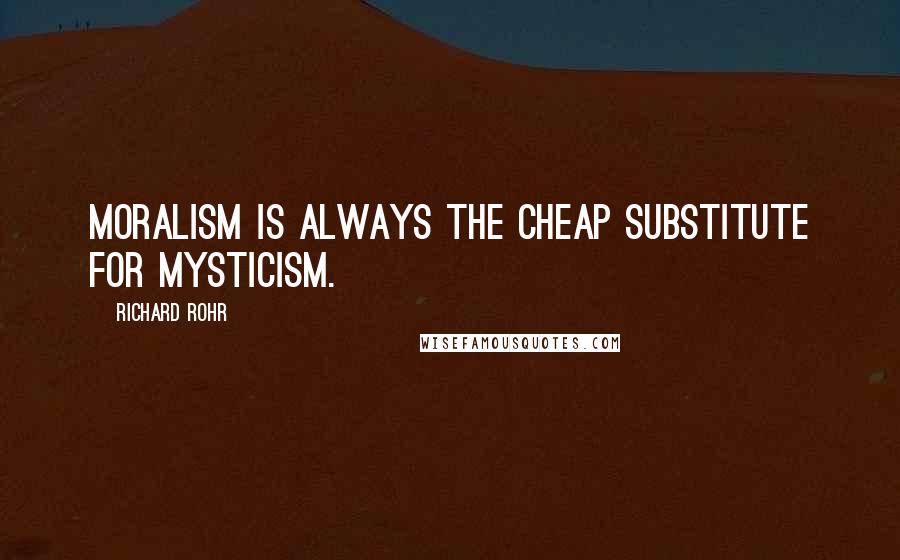 Richard Rohr Quotes: Moralism is always the cheap substitute for mysticism.