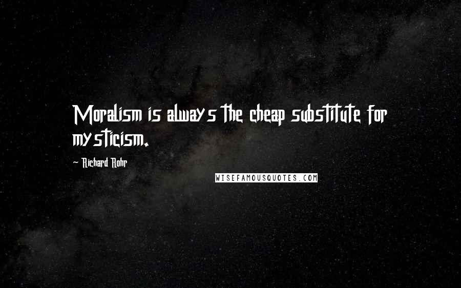 Richard Rohr Quotes: Moralism is always the cheap substitute for mysticism.