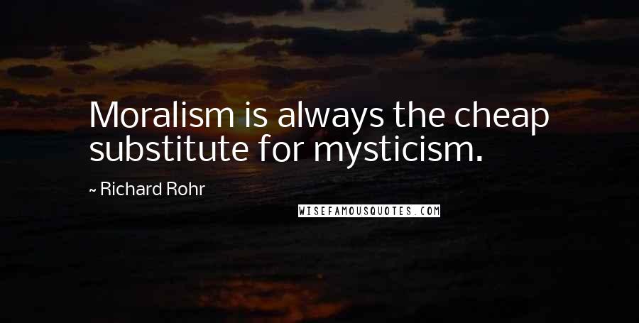 Richard Rohr Quotes: Moralism is always the cheap substitute for mysticism.