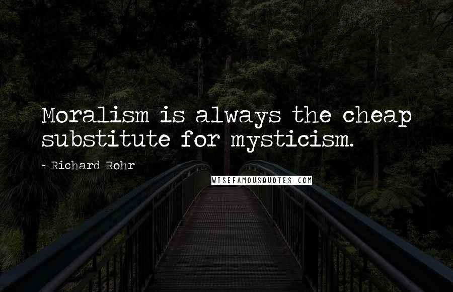 Richard Rohr Quotes: Moralism is always the cheap substitute for mysticism.