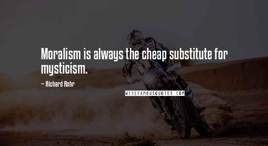 Richard Rohr Quotes: Moralism is always the cheap substitute for mysticism.