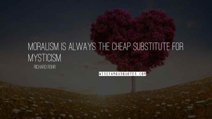 Richard Rohr Quotes: Moralism is always the cheap substitute for mysticism.
