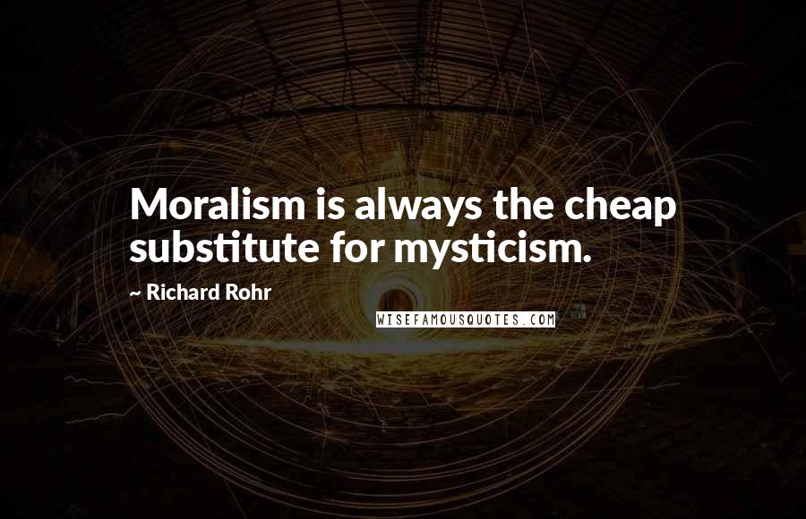 Richard Rohr Quotes: Moralism is always the cheap substitute for mysticism.