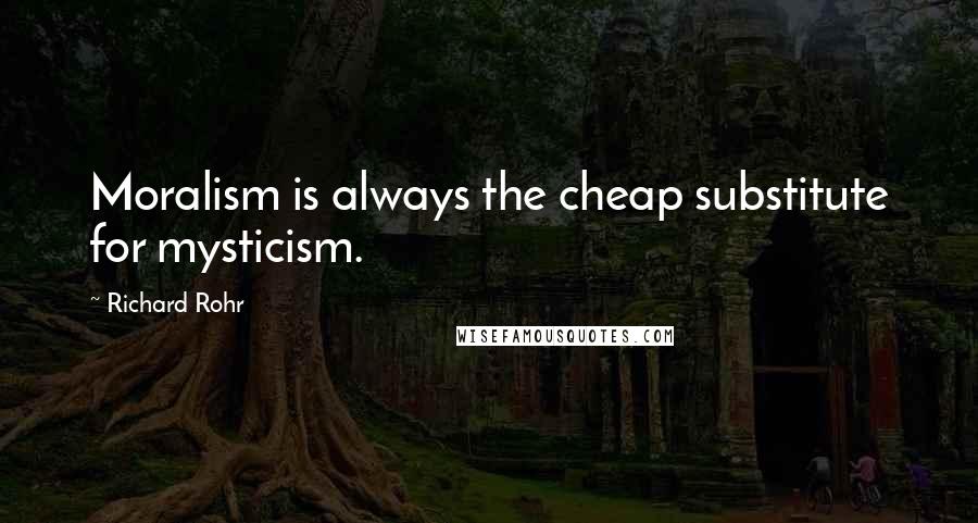 Richard Rohr Quotes: Moralism is always the cheap substitute for mysticism.