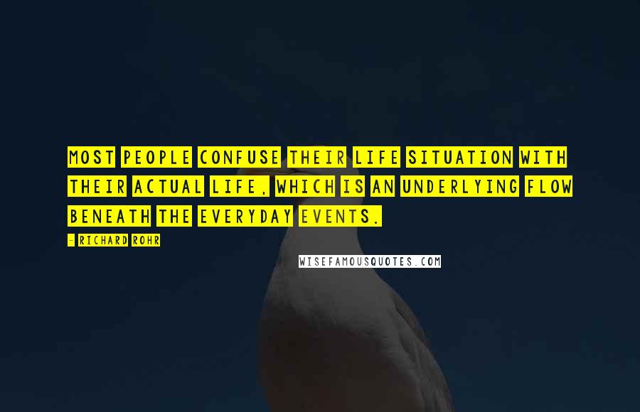 Richard Rohr Quotes: Most people confuse their life situation with their actual life, which is an underlying flow beneath the everyday events.