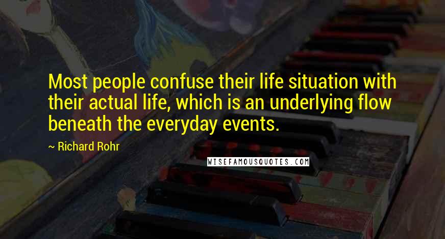 Richard Rohr Quotes: Most people confuse their life situation with their actual life, which is an underlying flow beneath the everyday events.