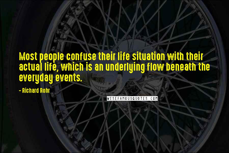 Richard Rohr Quotes: Most people confuse their life situation with their actual life, which is an underlying flow beneath the everyday events.