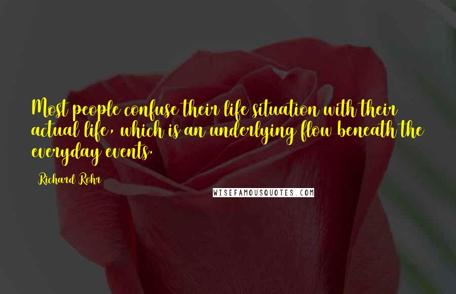 Richard Rohr Quotes: Most people confuse their life situation with their actual life, which is an underlying flow beneath the everyday events.