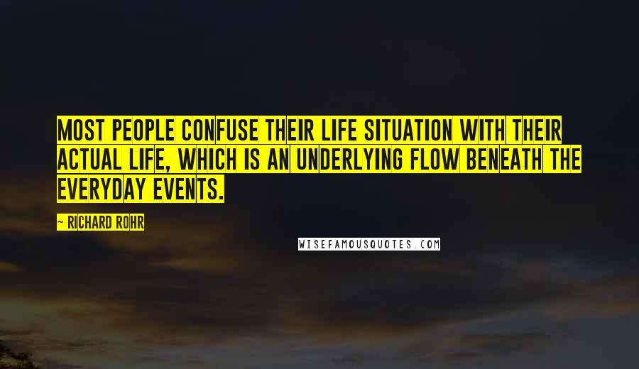 Richard Rohr Quotes: Most people confuse their life situation with their actual life, which is an underlying flow beneath the everyday events.