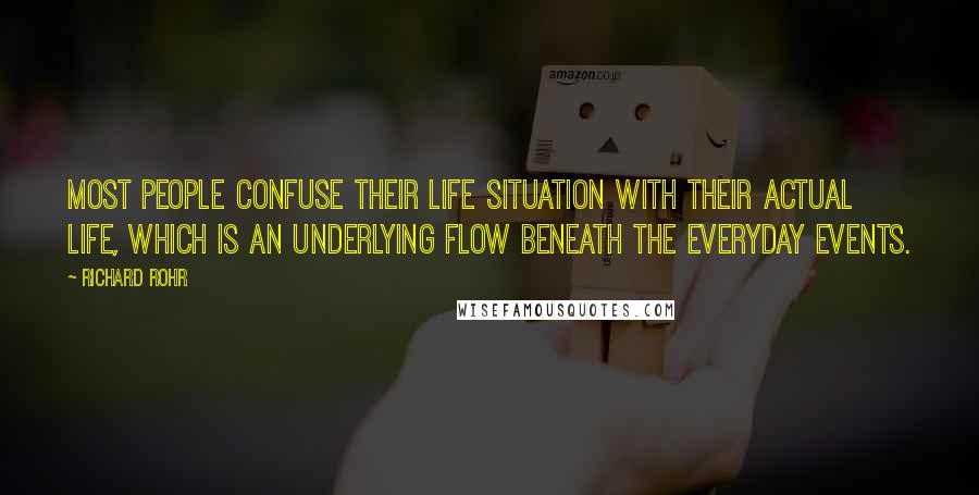 Richard Rohr Quotes: Most people confuse their life situation with their actual life, which is an underlying flow beneath the everyday events.