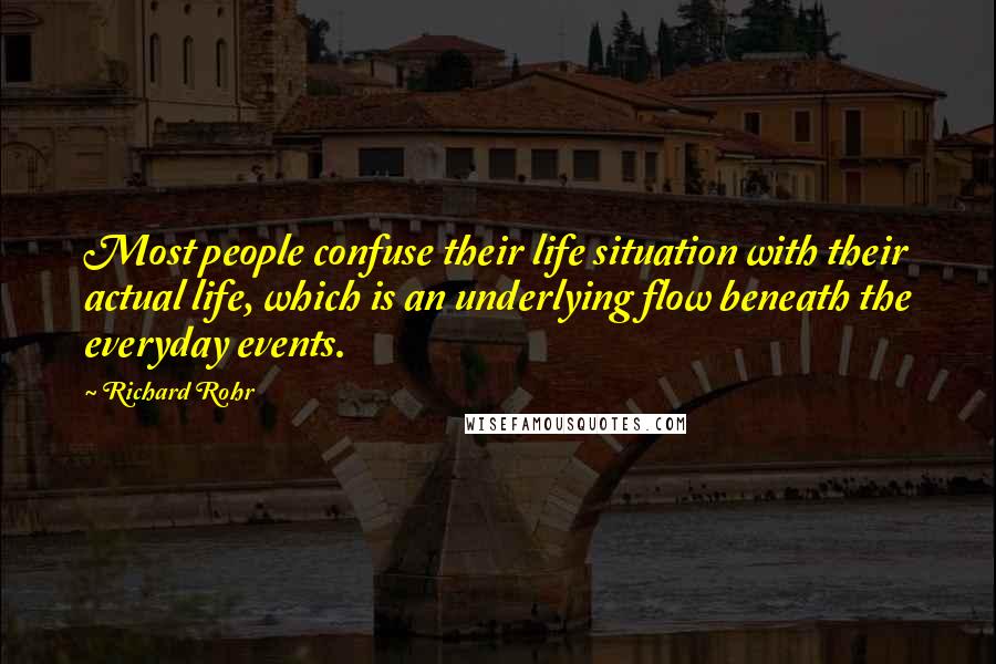 Richard Rohr Quotes: Most people confuse their life situation with their actual life, which is an underlying flow beneath the everyday events.