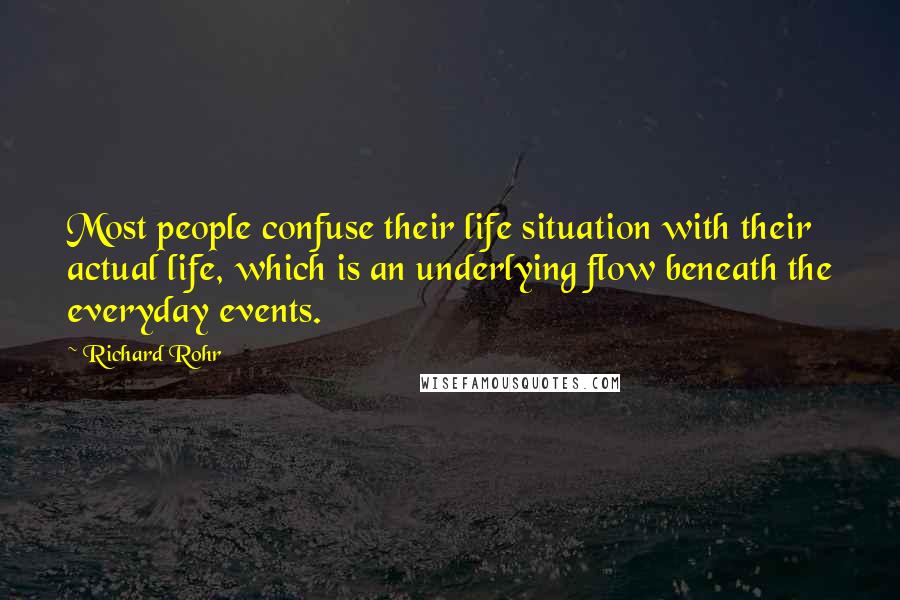 Richard Rohr Quotes: Most people confuse their life situation with their actual life, which is an underlying flow beneath the everyday events.