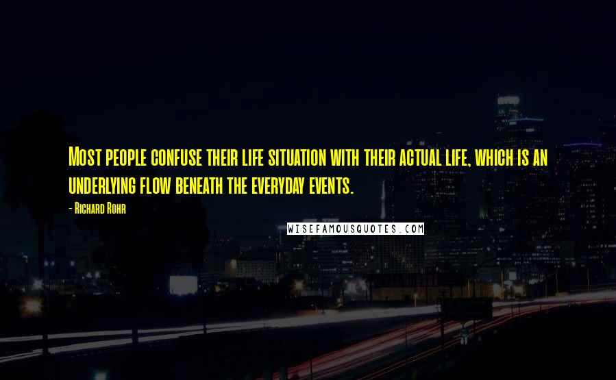 Richard Rohr Quotes: Most people confuse their life situation with their actual life, which is an underlying flow beneath the everyday events.