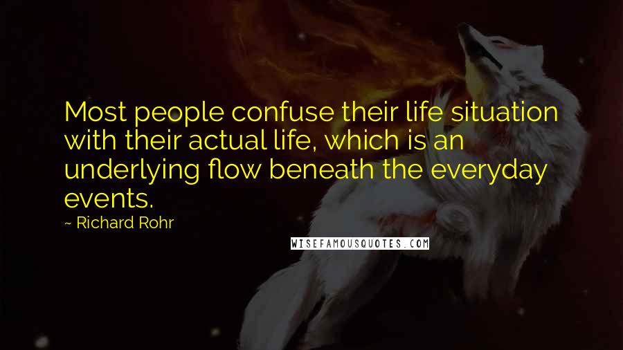 Richard Rohr Quotes: Most people confuse their life situation with their actual life, which is an underlying flow beneath the everyday events.