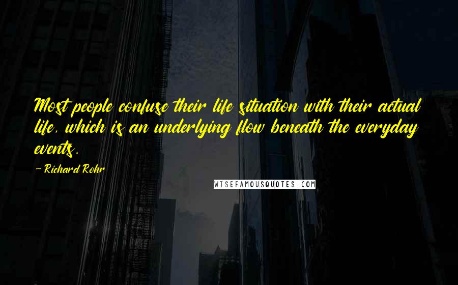 Richard Rohr Quotes: Most people confuse their life situation with their actual life, which is an underlying flow beneath the everyday events.