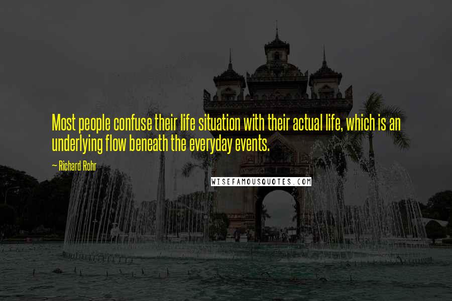 Richard Rohr Quotes: Most people confuse their life situation with their actual life, which is an underlying flow beneath the everyday events.