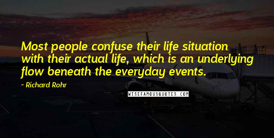 Richard Rohr Quotes: Most people confuse their life situation with their actual life, which is an underlying flow beneath the everyday events.