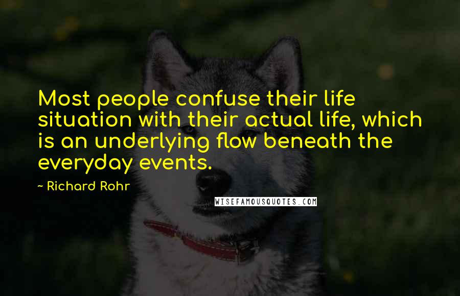 Richard Rohr Quotes: Most people confuse their life situation with their actual life, which is an underlying flow beneath the everyday events.