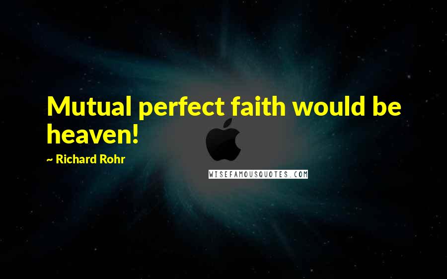 Richard Rohr Quotes: Mutual perfect faith would be heaven!