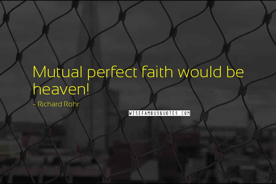 Richard Rohr Quotes: Mutual perfect faith would be heaven!