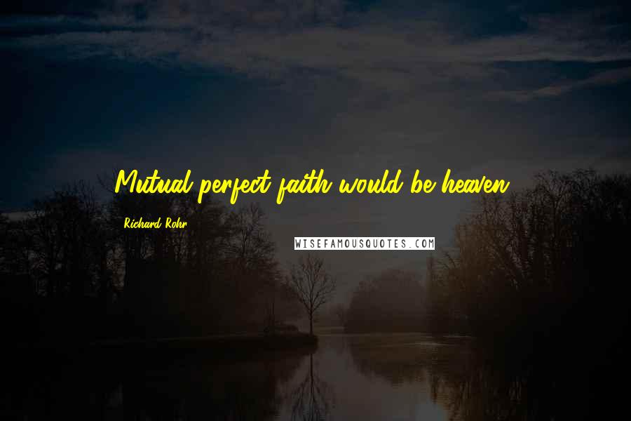 Richard Rohr Quotes: Mutual perfect faith would be heaven!