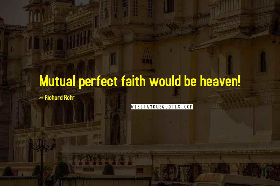Richard Rohr Quotes: Mutual perfect faith would be heaven!