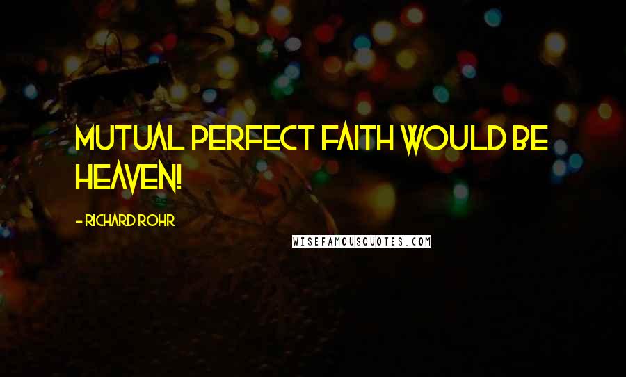 Richard Rohr Quotes: Mutual perfect faith would be heaven!