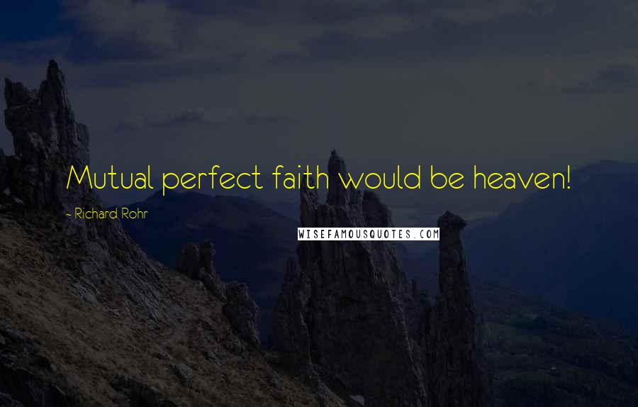 Richard Rohr Quotes: Mutual perfect faith would be heaven!