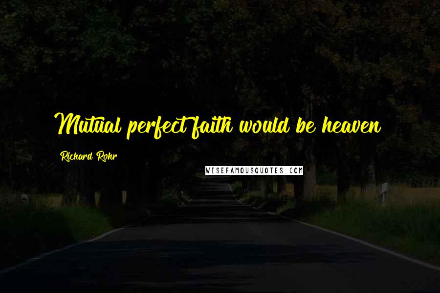 Richard Rohr Quotes: Mutual perfect faith would be heaven!