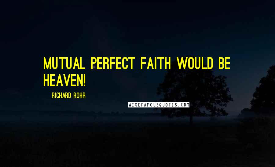 Richard Rohr Quotes: Mutual perfect faith would be heaven!