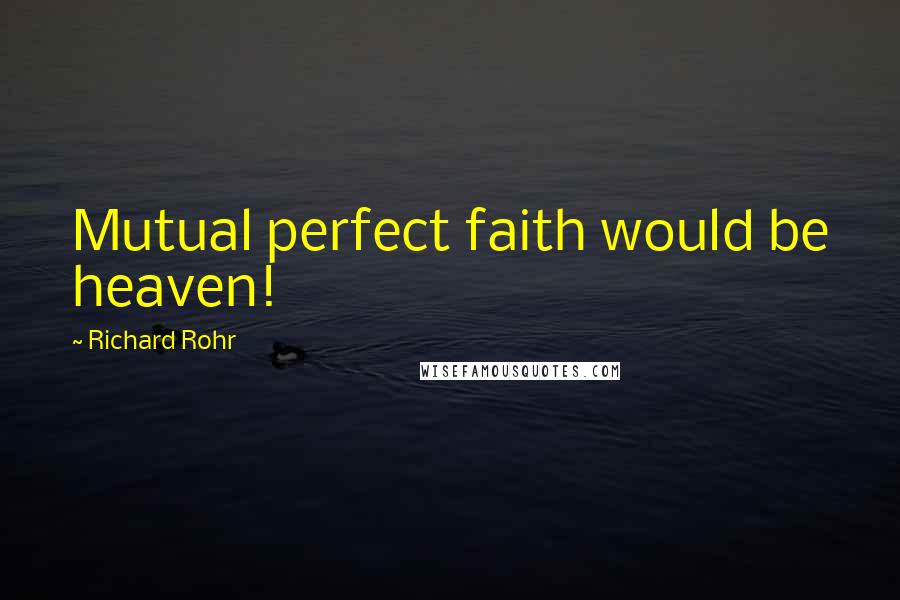 Richard Rohr Quotes: Mutual perfect faith would be heaven!