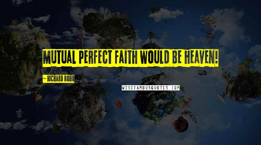 Richard Rohr Quotes: Mutual perfect faith would be heaven!
