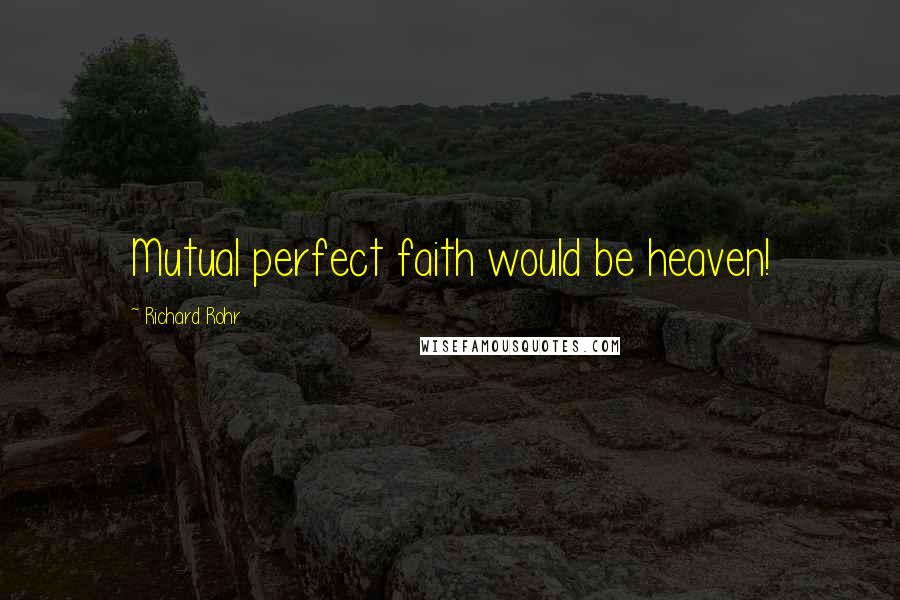 Richard Rohr Quotes: Mutual perfect faith would be heaven!