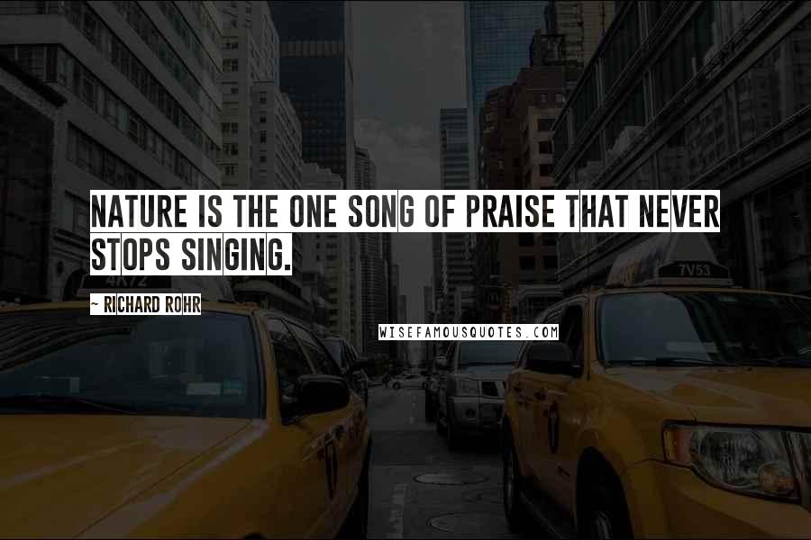 Richard Rohr Quotes: Nature is the one song of praise that never stops singing.