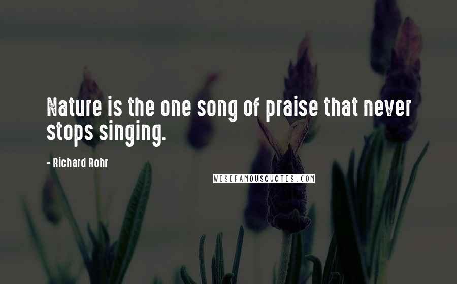 Richard Rohr Quotes: Nature is the one song of praise that never stops singing.