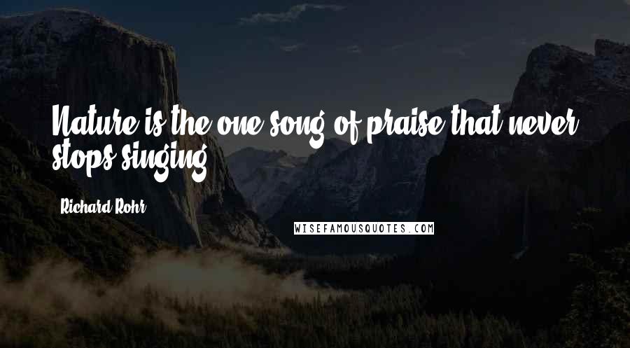 Richard Rohr Quotes: Nature is the one song of praise that never stops singing.