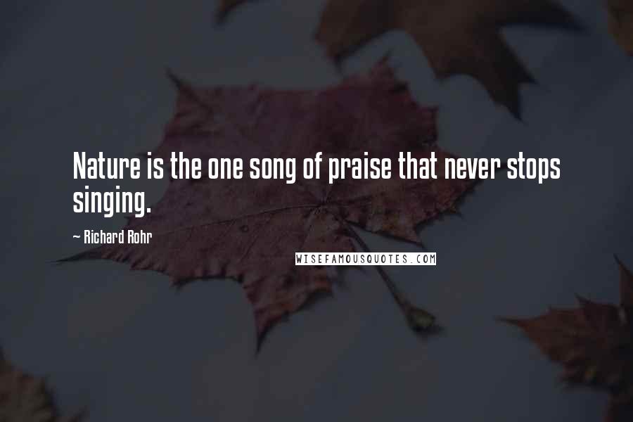 Richard Rohr Quotes: Nature is the one song of praise that never stops singing.