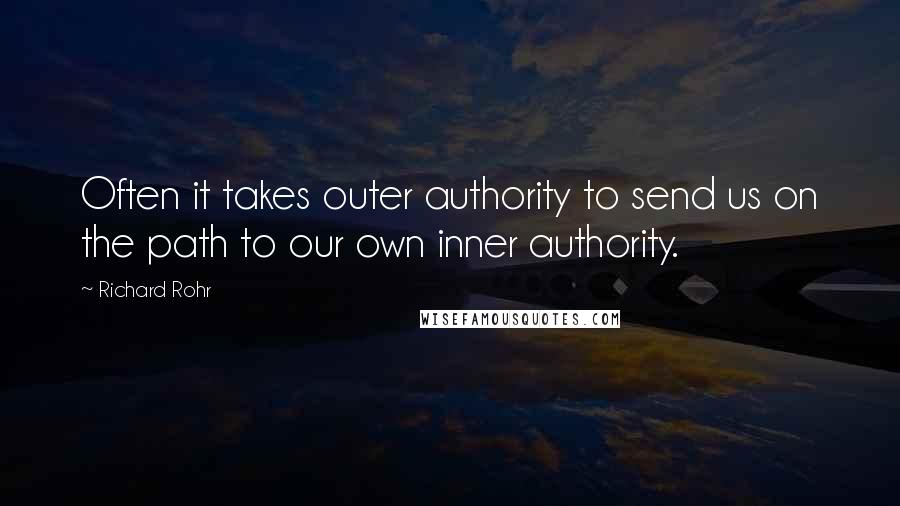 Richard Rohr Quotes: Often it takes outer authority to send us on the path to our own inner authority.