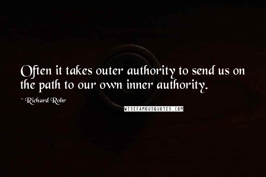 Richard Rohr Quotes: Often it takes outer authority to send us on the path to our own inner authority.